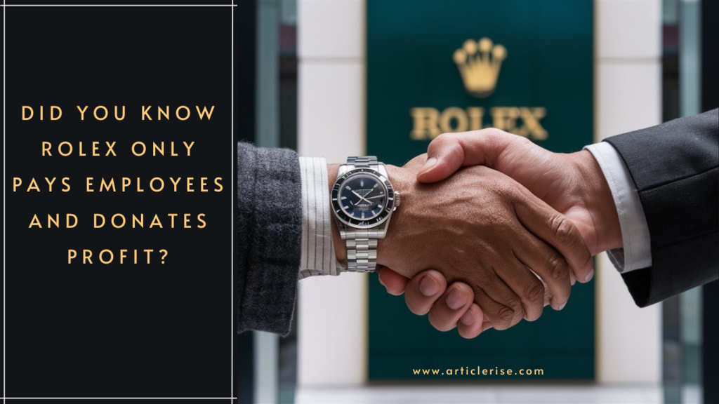 Did You Know Rolex Only Pays Employees and Donates Profit